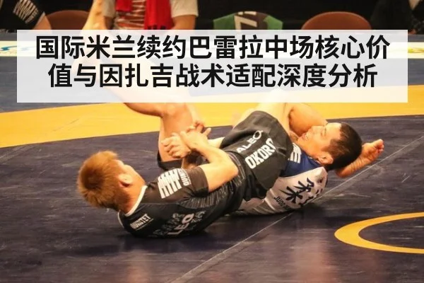 国际米兰续约巴雷拉中场核心价值与因扎吉战术适配深度分析 | kaiyun