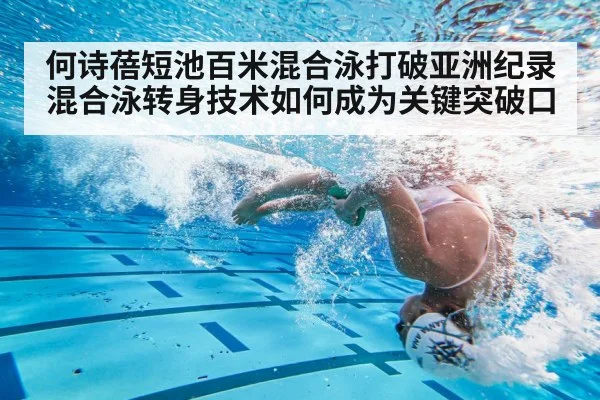 何诗蓓短池百米混合泳打破亚洲纪录 混合泳转身技术如何成为关键突破口