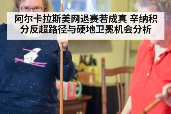 阿尔卡拉斯美网退赛若成真 辛纳积分反超路径与硬地卫冕机会分析
